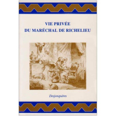 Vie privée du maréchal de Richelieu. Contenant ses amours et intrigues, et tout ce qui a rapport aux - RICHELIEU