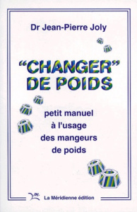 CHANGER DE POIDS. Petit manuel à l'usage des mangeurs de poids - Joly Jean-Pierre