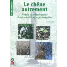 Le chêne autrement. Produire du chêne de qualité en moins de 100 ans en futaie régulière - Lemaire Jean
