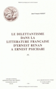Le dilettantisme dans la littérature française. D'Ernest Renan à Ernest Psichari - Hugot Jean-François
