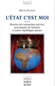 L'Etat c'est moi. Histoire des monarchies privées, principautés de fantaisie et autre républiques pi - Fuligni Bruno