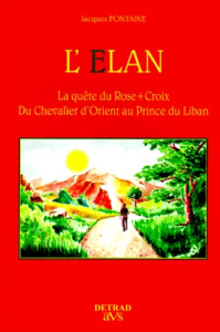 L'Elan. La quête du Rose-Croix, du chevalier d'Orient au Prince du Liban - Fontaine Jacques