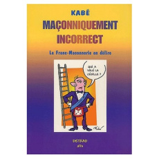 Maçonniquement incorrect. La Franc-Maconnerie en délire - KABE