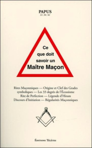 Ce que doit savoir un maître maçon. Rites maçonniques, origine et clefs des grades symboliques - PAPUS