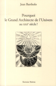 Pourquoi le Grand Architecte de l'Univers au XXIe siècle ? - Bartholo Jean