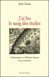 J'ai bu le sang des étoiles. Chamanisme et Alchimie Interne. Parcours initiatique - Dante Azac