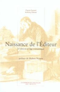 Naissance de l'éditeur / L'édition à l'âge romantique - Durand Pascal; Glinoer Anthony