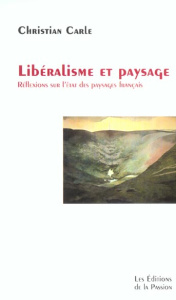 Libéralisme et paysage. Réflexions sur l'état des paysages français - Carle Christian