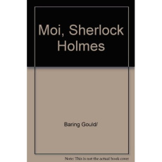 Moi, Sherlock Holmes. Bibliothèque holmésienne (I) - Baring Gould w.s.