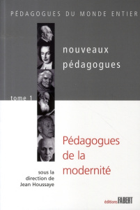Nouveaux pédagogues. Tome 1, Pédagogues de la modernité XVIIIe-XIXe-XXe siècles - Houssaye Jean