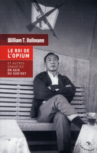 Le Roi de l'opium et autres enquètes en Asie du Sud-Est - Vollmann William Tanner ; Mourlon Jean-Paul