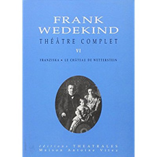 Théâtre complet. Tome 6, Franziska, La château de Wetterstein - Wedekind Frank