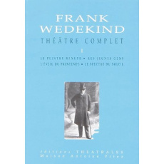 Théâtre complet. Tome 1, Le peintre minute, Les jeunes gens, L'éveil du printemps, Le spectre du sol - Wedekind Frank ; Besson Jean-Louis