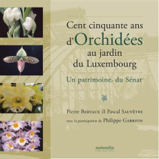 Cent cinquante ans d'orchidées au jardin du Luxembourg. Un patrimoine du Sénat - Bertaux Pierre ; Sauvêtre Pascal ; Gabrion Philipp