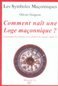 Comment naît une Loge maçonnique ? L'ouverture des travaux et la création du monde, Tome 1 - Doignon Olivier