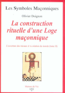 L'ouverture des travaux et la création du monde. Tome 2, La construction rituelle d'une Loge maçonni - Doignon Olivier
