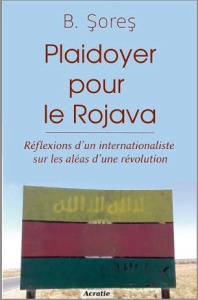 Plaidoyer pour le Rojava. Réflexions d'?un internationaliste sur les aléas d'?une révolution - Sores B.