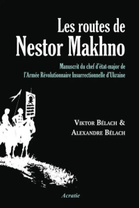 Les routes de Nestor Makhno. Manuscrit du chef d'état-major de l'Armée Révolutionnaire Insurrectionn - Belach Viktor ; Belach Alexander ; Gulyayev Alexan
