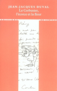 Le Corbusier, l'écorce et la fleur - Duval Jean-Jacques