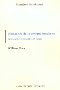 Naissance de la critique moderne. La littérature selon Eliot et Valéry, 1889-1945 - Marx William