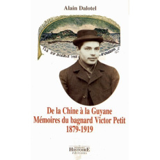 De la Chine à la Guyane. Mémoires du bagnard Victor Petit (1879-1919) - Dalotel Alain