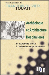 Archéologie et architecture hospitalières de l'Antiquité tardive à l'aube des Temps modernes - Touati François-Olivier