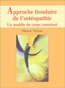 Approche tissulaire de l'ostéopathie. Un modèle du corps conscient - Tricot Pierre