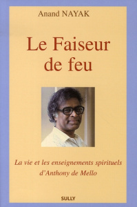 Le Faiseur de feu. La vie et les enseignements spirituels d'Anthony de Mello - Nayak Anand
