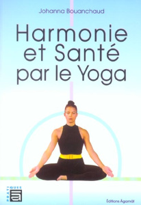 Harmonie et santé par le Yoga. Edition revue et augmentée - Bouanchaud Johanna
