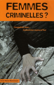Femmes Criminelles. Condition féminine et culpabilité - Mommessin Anne-Marie