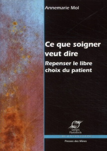 Ce que soigner veut dire. Repenser le libre choix du patient - Mol Annemarie ; Debauche Monique ; Debauche Chanta