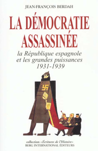 La démocratie assassinée. La République espagnole et les grandes puissances 1931-1939 - Berdah Jean-François