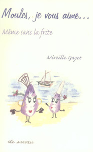 Moules, je vous aime... Même sans la frite - Gayet Mireille