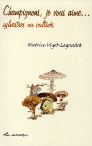 Champignons, je vous aime...sylvestres et cultivés - Vigot-Lagandré Béatrice ; Gayet Mireille