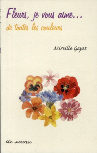 Fleurs, je vous aime... de toutes les couleurs - Gayet Mireille