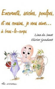 Encornets, seiches, poulpes et vos cousins, je vous aime... à bras-le-corps - Gaudant Olivier ; Smet Line de ; Gayet Mireille