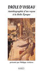 DROLE D'OISEAU. Autobiographie d'un voyou à la Belle Epoque - Artières Philippe