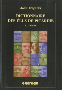 Dictionnaire des élus de Picardie. Tome 3, L'Aisne - Trogneux Alain