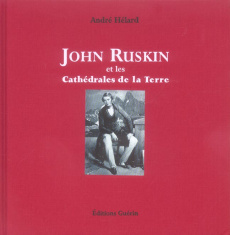 John Ruskin . Et les Cathédrales de la Terre - Hélard André