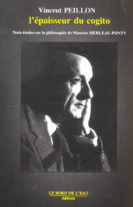 Merleau-Ponty : l'épaisseur du cogito. Trois études sur la philosophie de Maurice Merleau-Ponty - Peillon Vincent