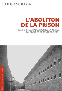 L'abolition de la prison. Signifie-t-elle l'abolition de la justice, du droit et de toute société ? - Baker Catherine