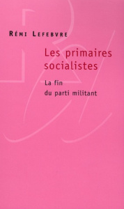 Les primaires socialistes. La fin du parti militant - Lefebvre Rémi