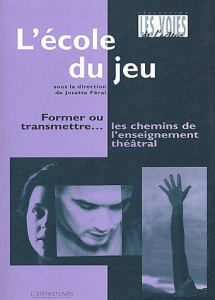 L'école du jeu. Former ou transmettre... les chemins de l'enseignement théâtral - Féral Josette