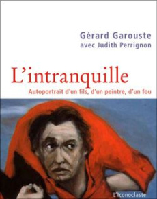 L'intranquille. Autoportrait d'un fils, d'un père, d'un fou - Garouste Gérard