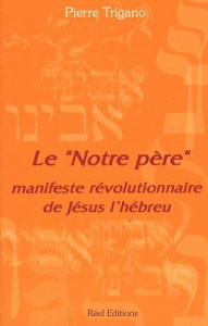 Le "Notre Père". Manifeste révolutionnaire de Jésus l'hébreu - Trigano Pierre