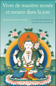 Vivre de manière sensée et mourir dans la joie. La profonde pratique du transfert de conscience - Gyatso Guéshé Kelsang
