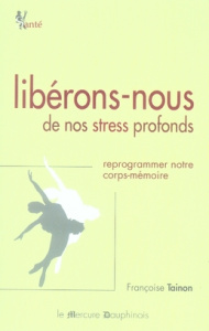 Libérons-nous de nos stress profonds. Reprogrammer notre corps-mémoire - Tainon Françoise