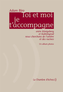 Toi et moi je t'accompagne. Entre Königsberg et Kaliningrad nous cherchons de l'ambre et des racines - Biro Adam ; Biro-Thierbach Karin