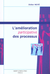 L'amélioration participative des processus. 3e édition - Noyé Didier