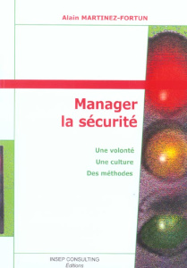Manager la sécurité. Une volonté, une culture, des méthodes, Edition revue et augmentée - Martinez-Fortun Alain
